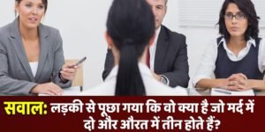IAS इंटरव्यू सवाल : लड़की से पूछा गया की, वह क्या है जो म’र्द में दो और औरत में तीन होते है?