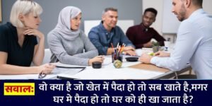 Interview सवाल : वह क्या है जो खेत में पैदा हो तो सब कोई खाता है, मगर घर में पैदा हो तो घर को ही खा जाता है?