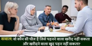 इंटरव्यू सवाल : वह ऐसी कौन सी चीज है, जिसे पहनने वाला खरीद नहीं सकता और खरीदने वाला खुद पहन नहीं सकता है?