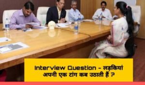 Interview Question – लड़कियां अपनी एक टांग कब उठाती हैं ?