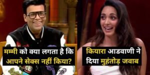 करण ने पूछा कियारा आडवाणी से से’क्स लाइफ पर सवाल तो बोली, मेरी मम्मी को..