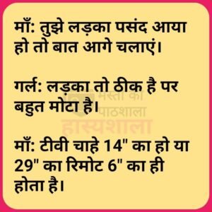 माँ : तुझे लड़का पसंद आया हो तो बात आगे चलाए. गर्ल : लड़का तो ठीक हैं पर बहुत मोटा हैं…