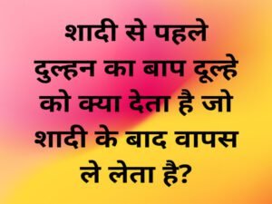 Paheliyan in Hindi – शादी से पहले दुल्हन का बाप दूल्हे को क्या देता है जो बाद में वापिस ले लेता है