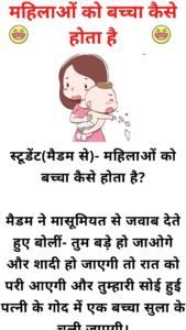 स्टूडेंट(मैडम से)- महिलाओं को बच्चा कैसे होता है?  मैडम ने मासूमियत से जवाब देते हुए बोलीं- तुम बड़े हो जाओगे और शादी हो जाएगी तो रात