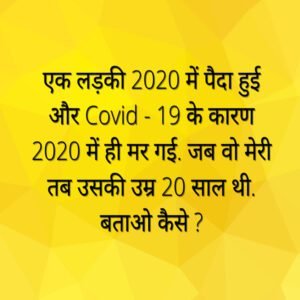 एक लड़की 2020 में पैदा हुई और 2020 में ही मर गई, जब वोह मरी तब उसकी उम्र 20 साल थी ? GK