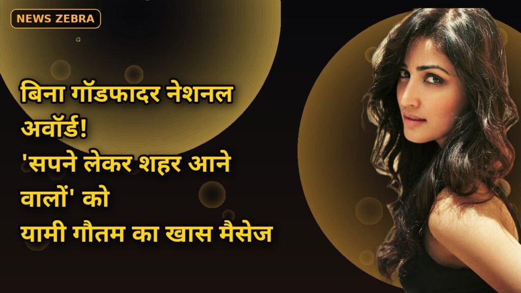 यामी गौतम का दिल छूने वाला मैसेज: बिना गॉडफादर नेशनल अवॉर्ड तक का सफर, 'सपने लेकर शहर आने वालों' के लिए खास संदेश