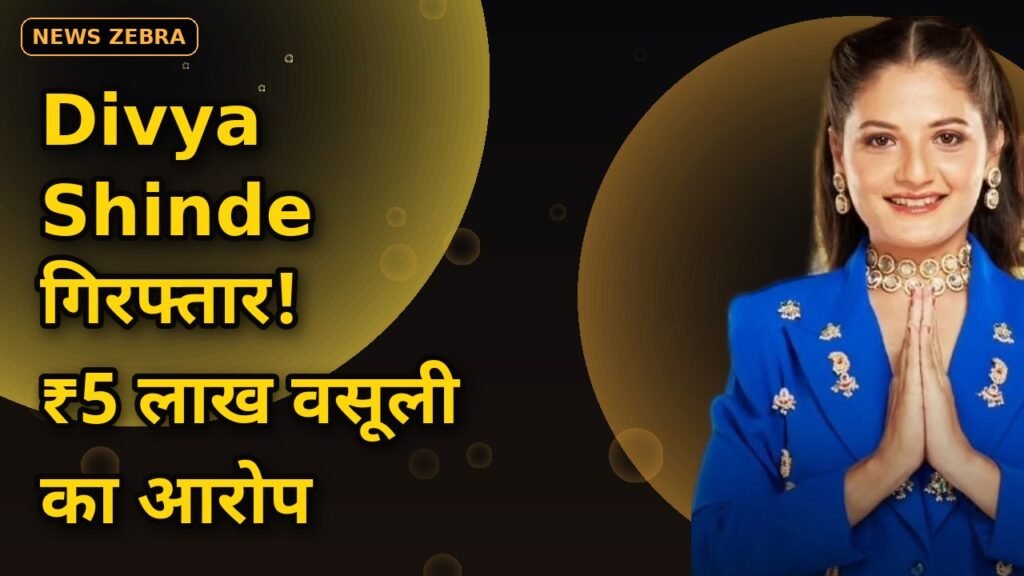Divya Shinde की गिरफ्तारी: 'Bigg Boss' फेम पर 65 साल के डॉक्टर से ₹5 लाख वसूली का आरोप — 30 सितंबर तक पुलिस रिमांड