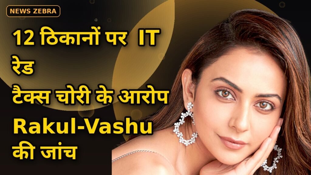 12 ठिकानों पर IT रेड: Rakul Preet Singh-Vashu Bhagnani से विदेश भेजी रकम की जांच — टैक्स चोरी के आरोपों से बॉलीवुड में हड़कंप