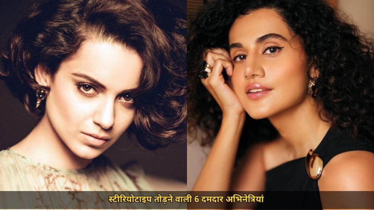 कंगना से तापसी तक 6 अभिनेत्रियों के बोल्ड रोल, धमाकेदार किरदारों से तोड़े स्टीरियोटाइप, विद्या बालन और तबू समेत 6 नामों का खुलासा